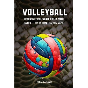 Žarković, Milan M Volley Ball: Defensive Volleyball Drills With Competition in Practice and Game Žarković, Milan M Volley Ball: Defensive Volleyball Drills With Competition in Practice and Game