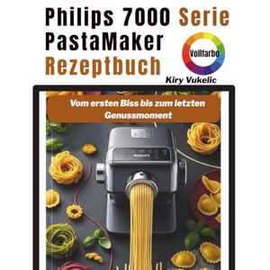 Vukelic, Kiry Philips 7000 Serie PastaMaker Rezeptbuch: Vom ersten Biss bis zum letzten Genussmoment Vukelic, Kiry Philips 7000 Serie PastaMaker Rezeptbuch: Vom ersten Biss bis zum letzten Genussmoment