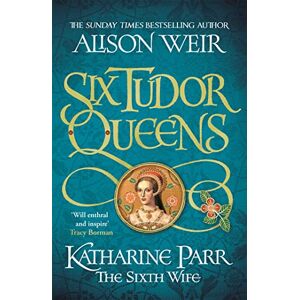 Weir, Alison Six Tudor Queens: Katharine Parr, The Sixth Wife: Six Tudor Queens 6 Weir, Alison Six Tudor Queens: Katharine Parr, The Sixth Wife: Six Tudor Queens 6