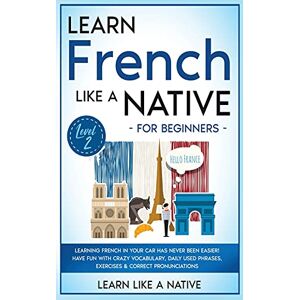 Learn Like A Native Learn French Like a Native for Beginners Level 2: Learning French in Your Car Has Never Been Easier! Have Fun with Crazy Vocabulary, Daily Used ... Pronunciations (French Language Lessons) Learn Like A Native Learn French Like a Native for Beginners Level 2: Learning French in Your Car Has Never Been Easier! Have Fun with Crazy Vocabulary, Daily Used ... Pronunciations (French Language Lessons)