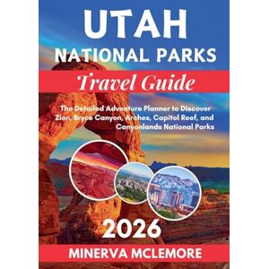 McLemore, Minerva Utah National Parks Travel Guide 2026: The Detailed Adventure Planner to Discover Zion, Bryce Canyon, Arches, Capitol Reef, and Canyonlands National Parks McLemore, Minerva Utah National Parks Travel Guide 2026: The Detailed Adventure Planner to Discover Zion, Bryce Canyon, Arches, Capitol Reef, and Canyonlands National Parks