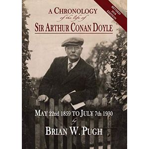 Pugh, Brian W A Chronology of the Life of Sir Arthur Conan Doyle Revised 2018 Edition Pugh, Brian W A Chronology of the Life of Sir Arthur Conan Doyle Revised 2018 Edition