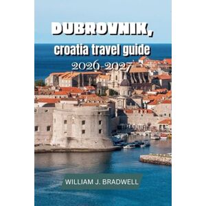 BRADWELL, WILLIAM J. DUBROVNIK,CROATIA TRAVEL GUIDE 2026-2027 (Journeys with William J. Bradwell: The Insightful Traveler Collection) BRADWELL, WILLIAM J. DUBROVNIK,CROATIA TRAVEL GUIDE 2026-2027 (Journeys with William J. Bradwell: The Insightful Traveler Collection)