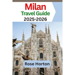 Horton, Rose Milan Travel Guide 2025-2026: The Updated Milan Travel Companion: Explore and Experience Italy’s World Fashion Capital Horton, Rose Milan Travel Guide 2025-2026: The Updated Milan Travel Companion: Explore and Experience Italy’s World Fashion Capital