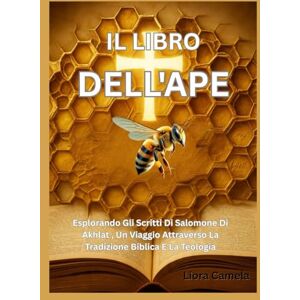 Camela, Liora IL LIBRO DELL'APE: Esplorando Gli Scritti Di Salomone Di Akhlat , Un Viaggio Attraverso La Tradizione Biblica E La Teologia Camela, Liora IL LIBRO DELL'APE: Esplorando Gli Scritti Di Salomone Di Akhlat , Un Viaggio Attraverso La Tradizione Biblica E La Teologia