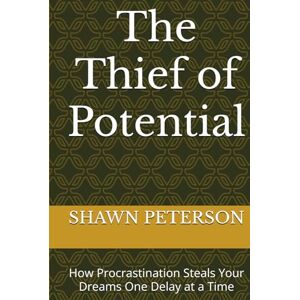 PETERSON, SHAWN The Thief of Potential: How Procrastination Steals Your Dreams One Delay at a Time PETERSON, SHAWN The Thief of Potential: How Procrastination Steals Your Dreams One Delay at a Time