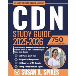 Spikes, Susan A. CDN Study Guide 2025-2026: All-In-One Prep with 750 Practice Questions and Detailed Review of Every Certified Dialysis Nurse Exam Domain Spikes, Susan A. CDN Study Guide 2025-2026: All-In-One Prep with 750 Practice Questions and Detailed Review of Every Certified Dialysis Nurse Exam Domain