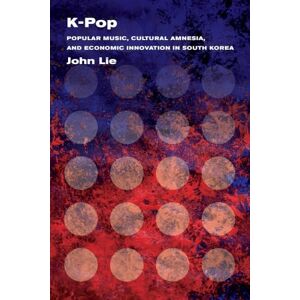 Lie, John K-Pop: Popular Music, Cultural Amnesia, and Economic Innovation in South Korea Lie, John K-Pop: Popular Music, Cultural Amnesia, and Economic Innovation in South Korea