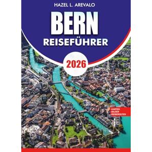 AREVALO, HAZEL L. BERN Reiseführer 2026: Entdecken Sie Bern, Schweiz 2026 Entdecken Sie die historische Altstadt Top-Sehenswürdigkeiten Tagesausflüge Essen Kultur Hotels Transporttipps AREVALO, HAZEL L. BERN Reiseführer 2026: Entdecken Sie Bern, Schweiz 2026 Entdecken Sie die historische Altstadt Top-Sehenswürdigkeiten Tagesausflüge Essen Kultur Hotels Transporttipps