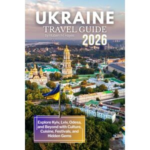 Hayes, Ruben M. Ukraine Travel Guide 2026: Explore Kyiv, Lviv, Odesa, and Beyond with Culture, Cuisine, Festivals, and Hidden Gems Hayes, Ruben M. Ukraine Travel Guide 2026: Explore Kyiv, Lviv, Odesa, and Beyond with Culture, Cuisine, Festivals, and Hidden Gems