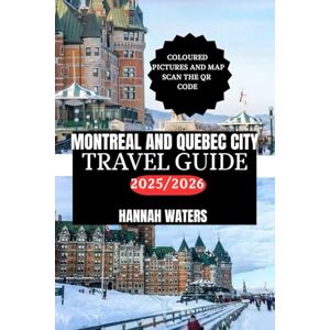WATERS, HANNAH MONTREAL AND QUEBEC CITY TRAVEL GUIDE 2025/2026: Essential Tips, Top Attractions, Hidden Gems, And Unique Experiences In Canada’s Cultural Capitals WATERS, HANNAH MONTREAL AND QUEBEC CITY TRAVEL GUIDE 2025/2026: Essential Tips, Top Attractions, Hidden Gems, And Unique Experiences In Canada’s Cultural Capitals