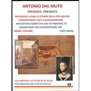 Dal Muto, Antonio Storia della Pittura Volume primo: Riflessioni lungo la strada della Pittura per comprendere l'Arte Contemporanea Dal Muto, Antonio Storia della Pittura Volume primo: Riflessioni lungo la strada della Pittura per comprendere l'Arte Contemporanea
