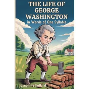 Pollard, Josephine The Life of George Washington in Words of One Syllable: A Young Reader’s Story of George Washington (Annotated) Pollard, Josephine The Life of George Washington in Words of One Syllable: A Young Reader’s Story of George Washington (Annotated)
