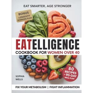 Wells, Sophia Eatelligence Cookbook for women over 40: 80 Quick & Anti-Inflammatory Recipes to Boost Energy, Support Hormones & Fix Your Metabolism — Without Counting Calories Wells, Sophia Eatelligence Cookbook for women over 40: 80 Quick & Anti-Inflammatory Recipes to Boost Energy, Support Hormones & Fix Your Metabolism — Without Counting Calories