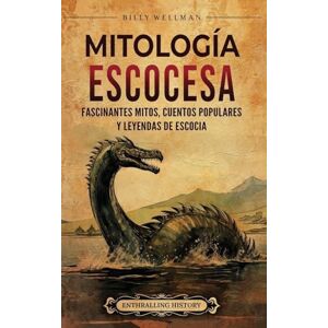Wellman, Billy Mitología escocesa: Fascinantes mitos, cuentos populares y leyendas de Escocia Wellman, Billy Mitología escocesa: Fascinantes mitos, cuentos populares y leyendas de Escocia