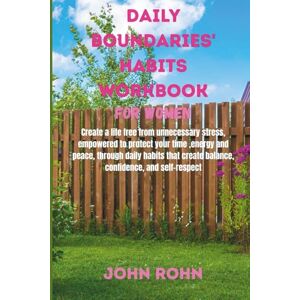 ROHN, JOHN DAILY BOUNDARIES' HABITS WORKBOOK FOR WOMEN: Create a life free from unnecessary stress, empowered to protect your time, energy, and peace, through ... create balance, confidence, and self-respect. ROHN, JOHN DAILY BOUNDARIES' HABITS WORKBOOK FOR WOMEN: Create a life free from unnecessary stress, empowered to protect your time, energy, and peace, through ... create balance, confidence, and self-respect.