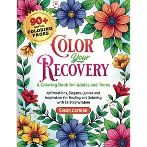Carmen, Susan Color Your Recovery, a Coloring Book for Adults and Teens: Affirmations, Slogans, Quotes and Inspiration fopr Healing and Sobriety with 12-Step Wisdom Carmen, Susan Color Your Recovery, a Coloring Book for Adults and Teens: Affirmations, Slogans, Quotes and Inspiration fopr Healing and Sobriety with 12-Step Wisdom