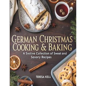 Kell, Teresa German Christmas Cooking & Baking: A Festive Collection of Sweet and Savory Recipes Kell, Teresa German Christmas Cooking & Baking: A Festive Collection of Sweet and Savory Recipes