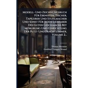 Sheraton, Thomas Modell- Und Zeichnungsbuch FÃ1/4r Ebenisten, Tischer, Tapezirer Und Stuhlmacher Und Sonst FÃ1/4r Jeden Liebhaber Des Guten Geschmacks Bey Möblirung ... Der Putz- Und Prachtzimmer, Volume 2... Sheraton, Thomas Modell- Und Zeichnungsbuch FÃ1/4r Ebenisten, Tischer, Tapezirer Und Stuhlmacher Und Sonst FÃ1/4r Jeden Liebhaber Des Guten Geschmacks Bey Möblirung ... Der Putz- Und Prachtzimmer, Volume 2...