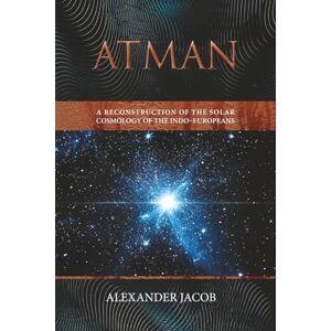 Jacob, Alexander Atman: A Reconstruction of the Solar Cosmology of the Indo–Europeans Jacob, Alexander Atman: A Reconstruction of the Solar Cosmology of the Indo–Europeans