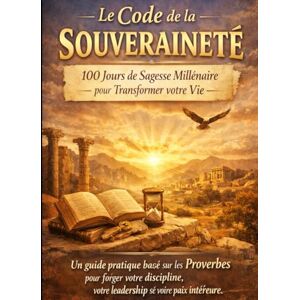 Massicotte, luc Le Code de la Souveraineté : 100 Jours de Sagesse Millénaire pour Transformer votre Vie.: Un guide pratique basé sur les Proverbes pour forger votre ... votre leadership et votre paix intérieure. Massicotte, luc Le Code de la Souveraineté : 100 Jours de Sagesse Millénaire pour Transformer votre Vie.: Un guide pratique basé sur les Proverbes pour forger votre ... votre leadership et votre paix intérieure.