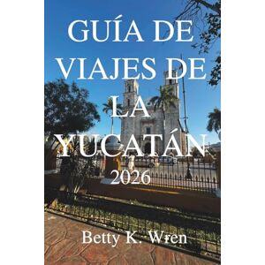 Wren, Betty K. GUÍA DE VIAJES DE YUCATÁN 2026: Explora las playas, ruinas y cultura de México. Wren, Betty K. GUÍA DE VIAJES DE YUCATÁN 2026: Explora las playas, ruinas y cultura de México.