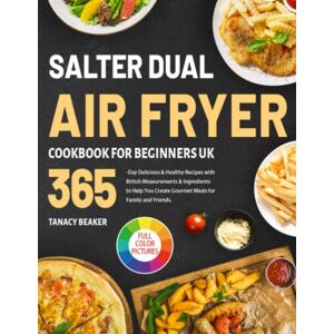 Beaker, Tanacy Salter Dual Air Fryer Cookbook for Beginners UK: 365-Day Delicious & Healthy Recipes with British Measurements & Ingredients to Help You Create Gourmet Meals for Family and Friends. Beaker, Tanacy Salter Dual Air Fryer Cookbook for Beginners UK: 365-Day Delicious & Healthy Recipes with British Measurements & Ingredients to Help You Create Gourmet Meals for Family and Friends.