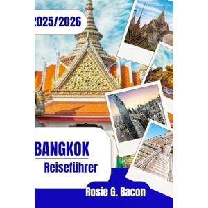 Bacon, Rosie G. BANGKOK Reiseführer 2025–2026: „Entdecken Sie das Beste von Bangkok: Lokale Geheimnisse, Street Food, Festivals und Reisetipps Bacon, Rosie G. BANGKOK Reiseführer 2025–2026: „Entdecken Sie das Beste von Bangkok: Lokale Geheimnisse, Street Food, Festivals und Reisetipps