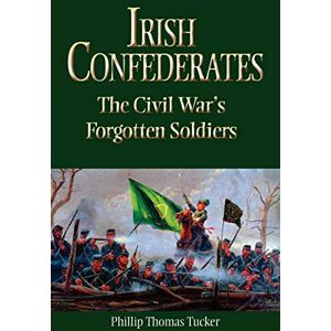Tucker, Phillip Thomas Irish Confederates: The Civil War's Forgotten Soldiers Tucker, Phillip Thomas Irish Confederates: The Civil War's Forgotten Soldiers