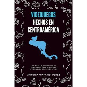 Pérez, Victoria Cataxis Videojuegos hechos en Centroamérica: Relatos, entrevistas y la historia detrás de los videojuegos de la región Pérez, Victoria Cataxis Videojuegos hechos en Centroamérica: Relatos, entrevistas y la historia detrás de los videojuegos de la región