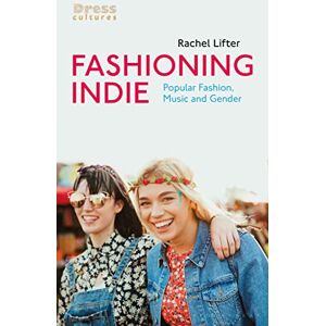 Lifter, Rachel Fashioning Indie: Popular Fashion, Music and Gender (Dress Cultures) Lifter, Rachel Fashioning Indie: Popular Fashion, Music and Gender (Dress Cultures)