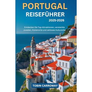 Carroway, Tobin Portugal Reiseführer 2025-2026: Entdecken Sie Top-Attraktionen, versteckte Juwelen, Küstenorte und zeitloses Kulturerbe Carroway, Tobin Portugal Reiseführer 2025-2026: Entdecken Sie Top-Attraktionen, versteckte Juwelen, Küstenorte und zeitloses Kulturerbe