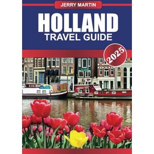 Martin, Jerry HOLLAND Travel Guide 2025: Explore the Heart of the Netherlands – Iconic Landscapes, Historic Cities, and Rich Cultural Heritage Martin, Jerry HOLLAND Travel Guide 2025: Explore the Heart of the Netherlands – Iconic Landscapes, Historic Cities, and Rich Cultural Heritage