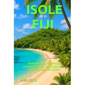 Capo, Alex ISOLE FIJI PARADISO DA SCOPRIRE: LUOGHI DA NON PERDERE NELL’ ARCIPELAGO DEI SOGNI Capo, Alex ISOLE FIJI PARADISO DA SCOPRIRE: LUOGHI DA NON PERDERE NELL’ ARCIPELAGO DEI SOGNI