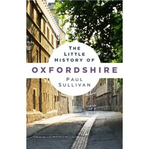 Sullivan, Paul The Little History of Oxfordshire Sullivan, Paul The Little History of Oxfordshire