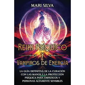 Silva Reiki Psíquico y Vampiros de Energía: La guía definitiva de la curación con las manos y la protección psíquica para empáticos y personas altamente sensibles (Espiritualidad personal) Silva Reiki Psíquico y Vampiros de Energía: La guía definitiva de la curación con las manos y la protección psíquica para empáticos y personas altamente sensibles (Espiritualidad personal)