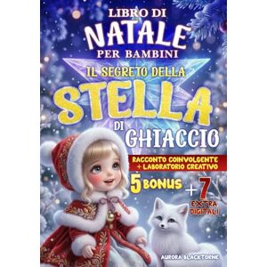 Blacktorne, Aurora Libro di Natale per bambini : Il Segreto della Stella di Ghiaccio: Racconto coinvolgente + laboratorio creativo : esperimenti facili, talismani e ... immaginazione, empatia e spirito natalizio. Blacktorne, Aurora Libro di Natale per bambini : Il Segreto della Stella di Ghiaccio: Racconto coinvolgente + laboratorio creativo : esperimenti facili, talismani e ... immaginazione, empatia e spirito natalizio.