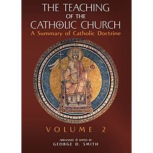 The Teaching of the Catholic Church: Volume 2: A Summary of Catholic Doctrine The Teaching of the Catholic Church: Volume 2: A Summary of Catholic Doctrine