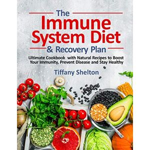 Shelton, Tiffany The Immune System Diet and Recovery Plan: Ultimate Cookbook with Natural Recipes to Boost Your Immunity, Prevent Disease and Stay Healthy Shelton, Tiffany The Immune System Diet and Recovery Plan: Ultimate Cookbook with Natural Recipes to Boost Your Immunity, Prevent Disease and Stay Healthy