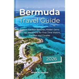 Howard, Wright H. Bermuda Travel Guide 2026: Explore the Best Beaches, Hidden Gems and Top Attractions for First-Time Visitors, Families and Couples Howard, Wright H. Bermuda Travel Guide 2026: Explore the Best Beaches, Hidden Gems and Top Attractions for First-Time Visitors, Families and Couples