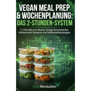 GrünRevolution Vegan Meal Prep & Wochenplanung: Das 2-Stunden-System: 1-2 Stunden pro Woche: fertige Komponenten, Kühlschrank-Systeme und Haltbarkeitsstrategien (Ethik der Zukunft) GrünRevolution Vegan Meal Prep & Wochenplanung: Das 2-Stunden-System: 1-2 Stunden pro Woche: fertige Komponenten, Kühlschrank-Systeme und Haltbarkeitsstrategien (Ethik der Zukunft)