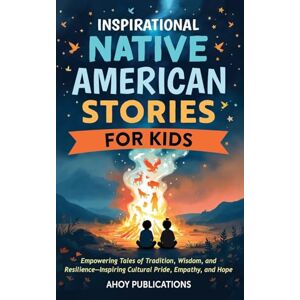 Publications, Ahoy Inspirational Native American Stories for Kids: Empowering Tales of Tradition, Wisdom and Resilience-Inspiring Cultural Pride, Empathy and Hope Publications, Ahoy Inspirational Native American Stories for Kids: Empowering Tales of Tradition, Wisdom and Resilience-Inspiring Cultural Pride, Empathy and Hope