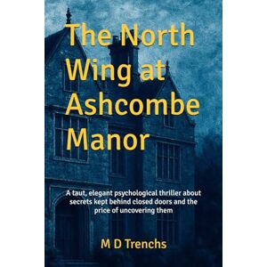 Trenchs, M D The North Wing at Ashcombe Manor: A taut, elegant psychological thriller about secrets kept behind closed doors — and the price of uncovering them Trenchs, M D The North Wing at Ashcombe Manor: A taut, elegant psychological thriller about secrets kept behind closed doors — and the price of uncovering them