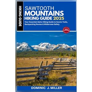 Miller, Dominic J. Sawtooth Mountains Hiking Guide 2025: Your Essential Idaho Hiking Guide to Scenic Trails, Backpacking Routes & Wilderness Safety Miller, Dominic J. Sawtooth Mountains Hiking Guide 2025: Your Essential Idaho Hiking Guide to Scenic Trails, Backpacking Routes & Wilderness Safety