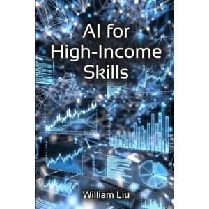 Liu, William AI for High-Income Skills: 5 (AI Financial Guidance Series) Liu, William AI for High-Income Skills: 5 (AI Financial Guidance Series)