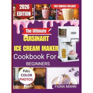 Mann, Fiona The Ultimate Cuisinart Ice Cream Maker Cookbook for Beginners: Foolproof Homemade Recipes and Step-by-Step Techniques for Perfect Frozen Treats Every ... The Ultimate Cuisinart ice cream series) Mann, Fiona The Ultimate Cuisinart Ice Cream Maker Cookbook for Beginners: Foolproof Homemade Recipes and Step-by-Step Techniques for Perfect Frozen Treats Every ... The Ultimate Cuisinart ice cream series)