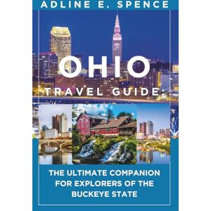 E. Spence, Adline Ohio Travel Guide:: The Ultimate Companion for Explorers of the Buckeye State E. Spence, Adline Ohio Travel Guide:: The Ultimate Companion for Explorers of the Buckeye State