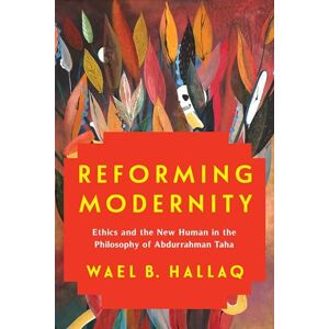 Hallaq, Wael Reforming Modernity: Ethics and the New Human in the Philosophy of Abdurrahman Taha Hallaq, Wael Reforming Modernity: Ethics and the New Human in the Philosophy of Abdurrahman Taha
