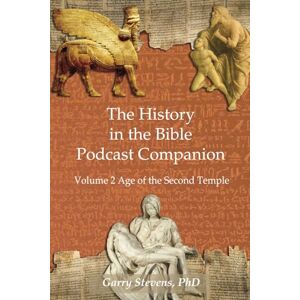 Stevens PhD, Garry The History in the Bible Podcast Companion: Volume 2 Age of the Second Temple Stevens PhD, Garry The History in the Bible Podcast Companion: Volume 2 Age of the Second Temple