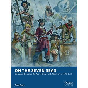 Peers, Chris On the Seven Seas: Wargames Rules for the Age of Piracy and Adventure c.1500–1730 (Osprey Wargames) Peers, Chris On the Seven Seas: Wargames Rules for the Age of Piracy and Adventure c.1500–1730 (Osprey Wargames)